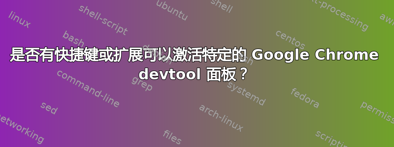 是否有快捷键或扩展可以激活特定的 Google Chrome devtool 面板？