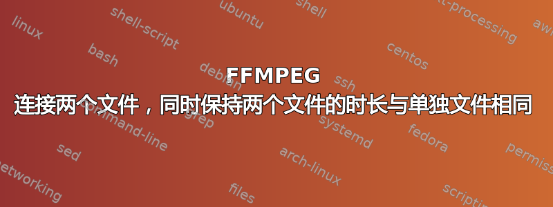 FFMPEG 连接两个文件，同时保持两个文件的时长与单独文件相同