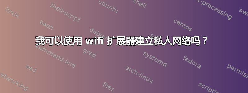 我可以使用 wifi 扩展器建立私人网络吗？