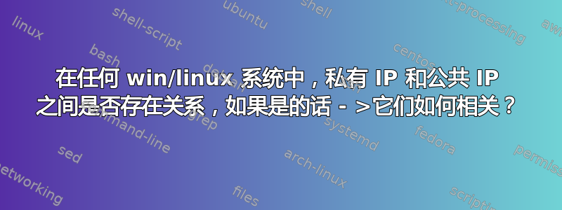 在任何 win/linux 系统中，私有 IP 和公共 IP 之间是否存在关系，如果是的话 - >它们如何相关？