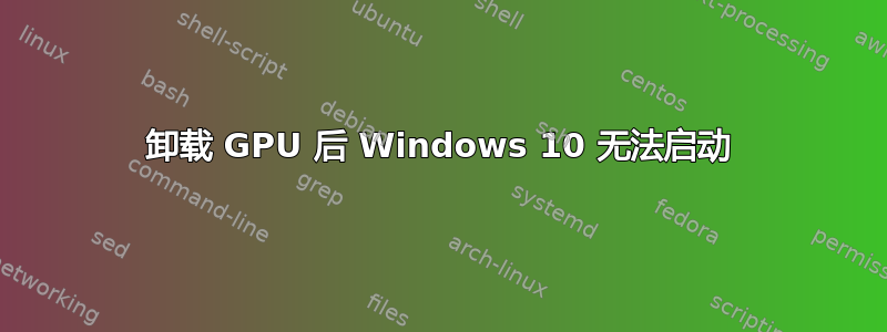 卸载 GPU 后 Windows 10 无法启动