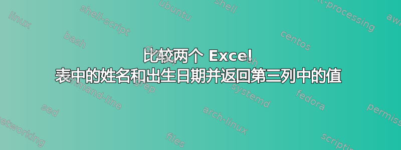 比较两个 Excel 表中的姓名和出生日期并返回第三列中的值