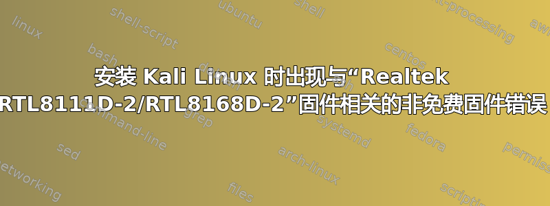 安装 Kali Linux 时出现与“Realtek RTL8111D-2/RTL8168D-2”固件相关的非免费固件错误