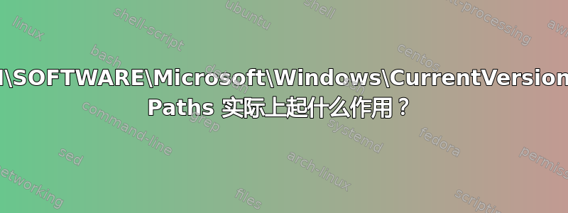 HKLM\SOFTWARE\Microsoft\Windows\CurrentVersion\App Paths 实际上起什么作用？