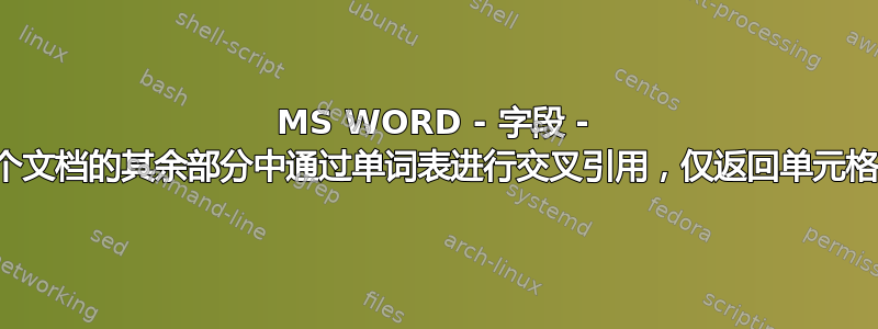 MS WORD - 字段 - 在整个文档的其余部分中通过单词表进行交叉引用，仅返回单元格的值