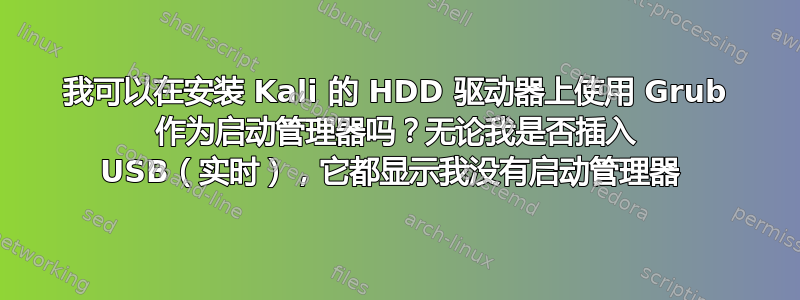 我可以在安装 Kali 的 HDD 驱动器上使用 Grub 作为启动管理器吗？无论我是否插入 USB（实时），它都显示我没有启动管理器 