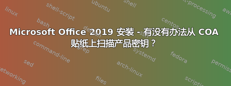 Microsoft Office 2019 安装 - 有没有办法从 COA 贴纸上扫描产品密钥？