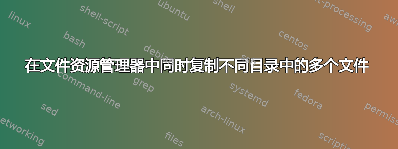 在文件资源管理器中同时复制不同目录中的多个文件