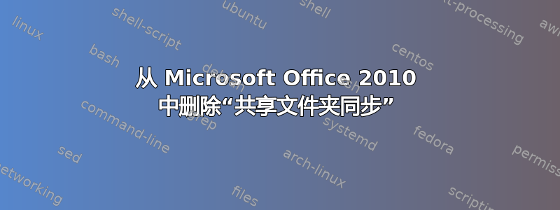 从 Microsoft Office 2010 中删除“共享文件夹同步”