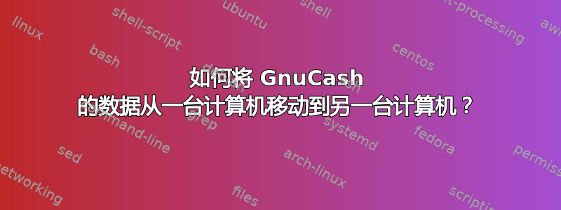 如何将 GnuCash 的数据从一台计算机移动到另一台计算机？