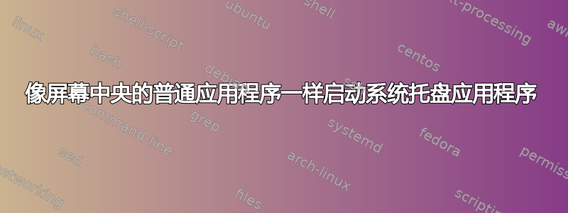 像屏幕中央的普通应用程序一样启动系统托盘应用程序