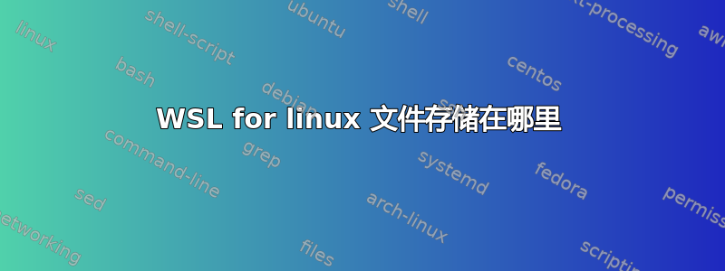 WSL for linux 文件存储在哪里