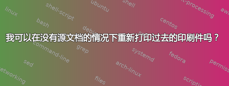 我可以在没有源文档的情况下重新打印过去的印刷件吗？