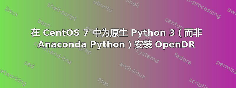 在 CentOS 7 中为原生 Python 3（而非 Anaconda Python）安装 OpenDR