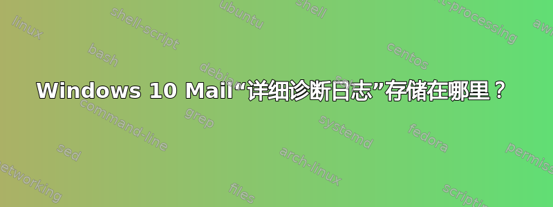 Windows 10 Mail“详细诊断日志”存储在哪里？