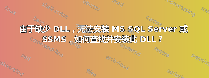 由于缺少 DLL，无法安装 MS SQL Server 或 SSMS，如何查找并安装此 DLL？