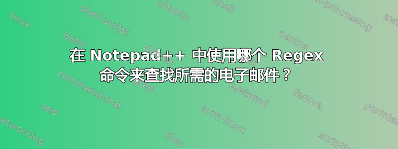 在 Notepad++ 中使用哪个 Regex 命令来查找所需的电子邮件？