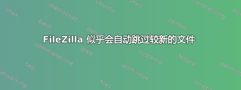 FileZilla 似乎会自动跳过较新的文件