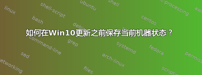 如何在Win10更新之前保存当前机器状态？