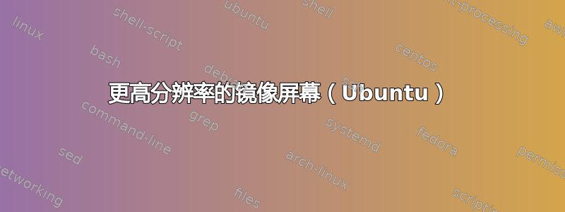 更高分辨率的镜像屏幕（Ubuntu）