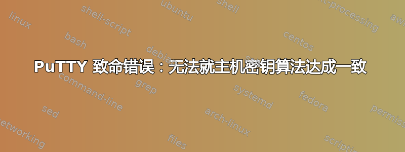 PuTTY 致命错误：无法就主机密钥算法达成一致