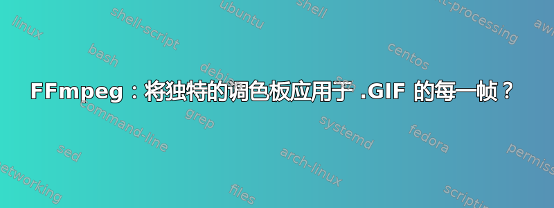 FFmpeg：将独特的调色板应用于 .GIF 的每一帧？