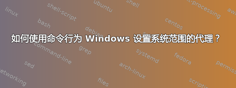 如何使用命令行为 Windows 设置系统范围的代理？