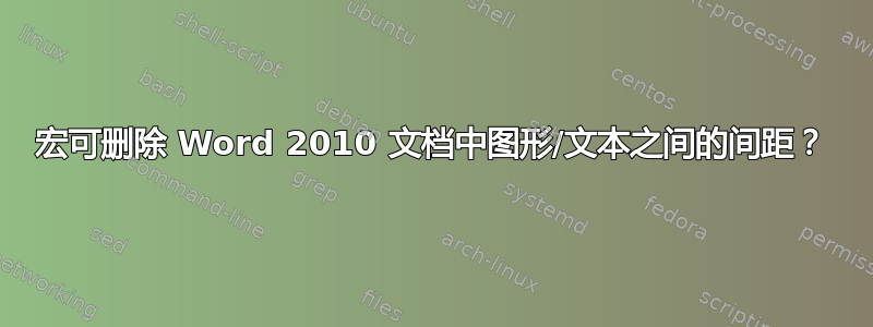 宏可删除 Word 2010 文档中图形/文本之间的间距？