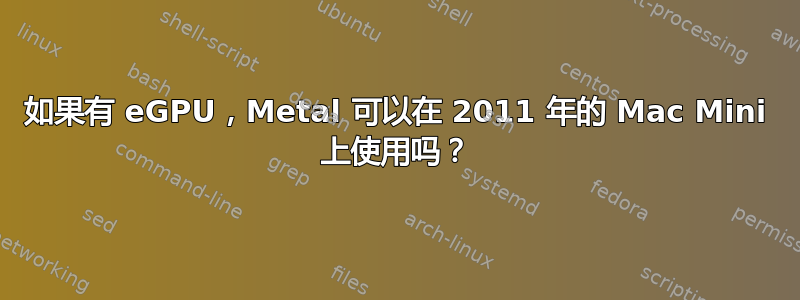 如果有 eGPU，Metal 可以在 2011 年的 Mac Mini 上使用吗？