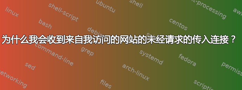 为什么我会收到来自我访问的网站的未经请求的传入连接？