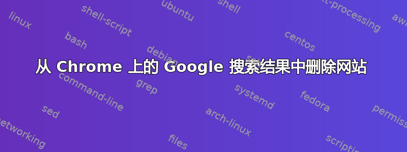 从 Chrome 上的 Google 搜索结果中删除网站