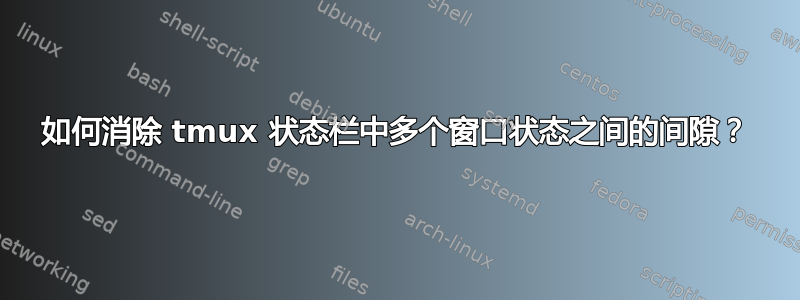 如何消除 tmux 状态栏中多个窗口状态之间的间隙？