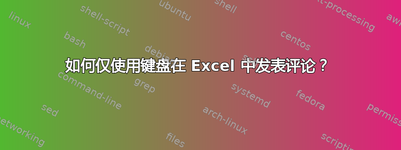 如何仅使用键盘在 Excel 中发表评论？