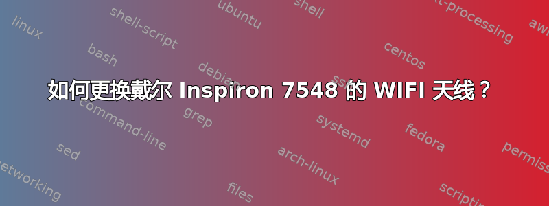 如何更换戴尔 Inspiron 7548 的 WIFI 天线？