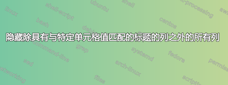 隐藏除具有与特定单元格值匹配的标题的列之外的所有列