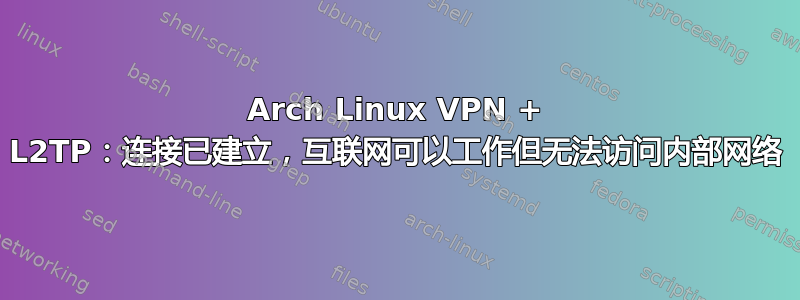 Arch Linux VPN + L2TP：连接已建立，互联网可以工作但无法访问内部网络