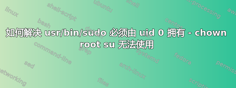 如何解决 usr/bin/sudo 必须由 uid 0 拥有 - chown root su 无法使用