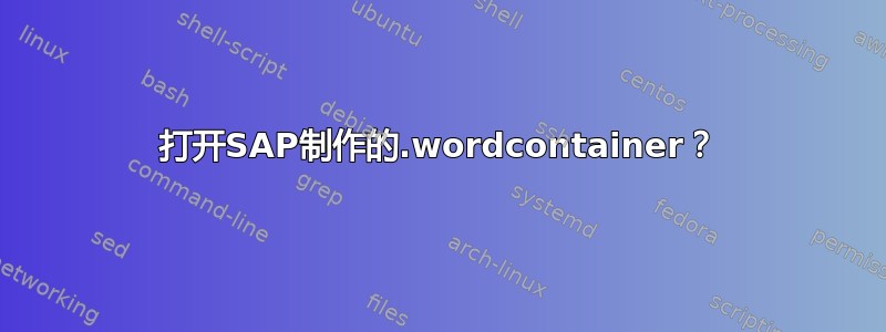 打开SAP制作的.wordcontainer？