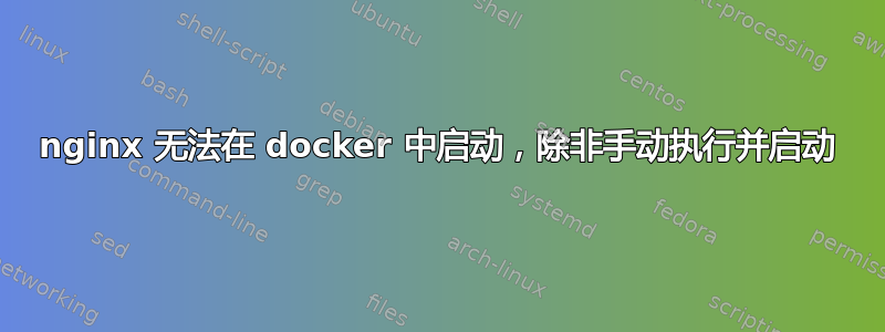 nginx 无法在 docker 中启动，除非手动执行并启动