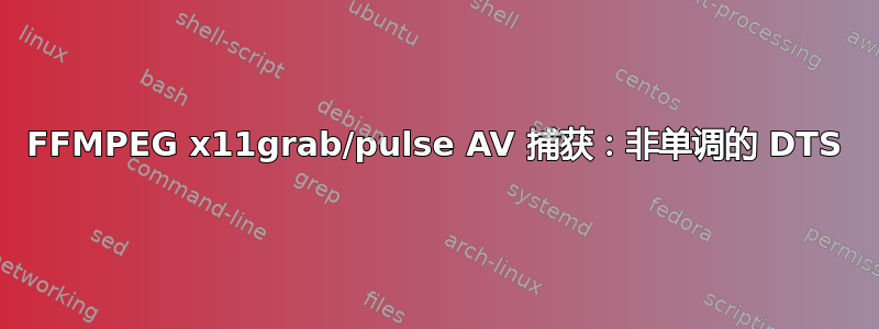 FFMPEG x11grab/pulse AV 捕获：非单调的 DTS