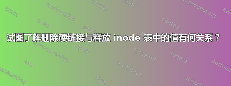 试图了解删除硬链接与释放 inode 表中的值有何关系？