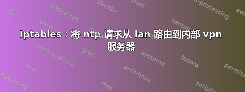 Iptables：将 ntp 请求从 lan 路由到内部 vpn 服务器