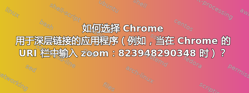 如何选择 Chrome 用于深层链接的应用程序（例如，当在 Chrome 的 URI 栏中输入 zoom：823948290348 时）？