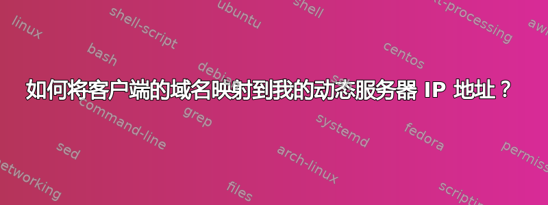 如何将客户端的域名映射到我的动态服务器 IP 地址？