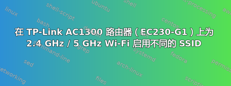 在 TP-Link AC1300 路由器（EC230-G1）上为 2.4 GHz / 5 GHz Wi-Fi 启用不同的 SSID