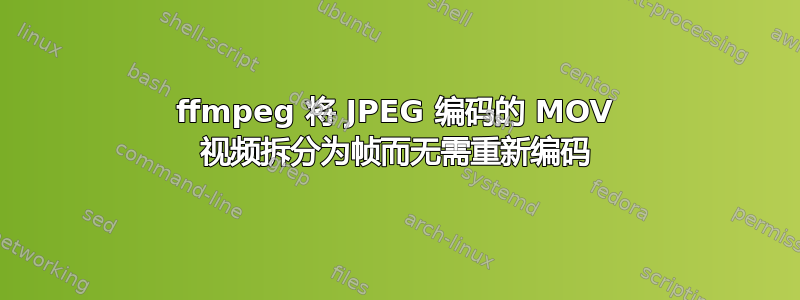 ffmpeg 将 JPEG 编码的 MOV 视频拆分为帧而无需重新编码