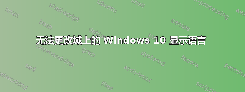 无法更改域上的 Windows 10 显示语言