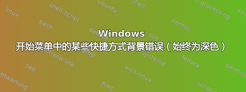 Windows 开始菜单中的某些快捷方式背景错误（始终为深色）