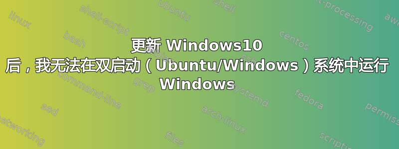 更新 Windows10 后，我无法在双启动（Ubuntu/Windows）系统中运行 Windows