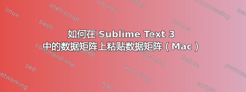 如何在 Sublime Text 3 中的数据矩阵上粘贴数据矩阵（Mac）